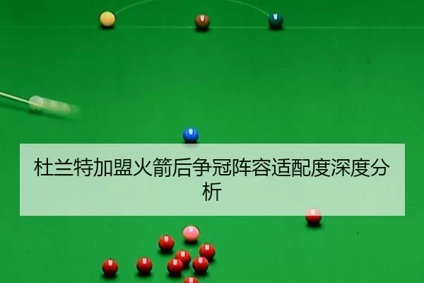 杜兰特加盟火箭后争冠阵容适配度深度分析