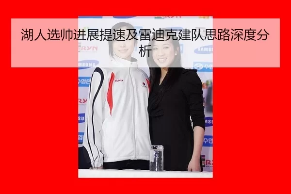 湖人选帅进展提速及雷迪克建队思路深度分析