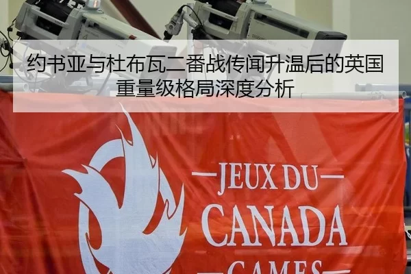 约书亚与杜布瓦二番战传闻升温后的英国重量级格局深度分析